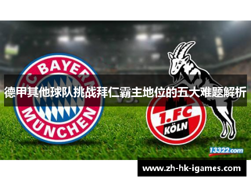 德甲其他球队挑战拜仁霸主地位的五大难题解析 德甲其他球队挑战拜仁霸主地位的五大难题解析