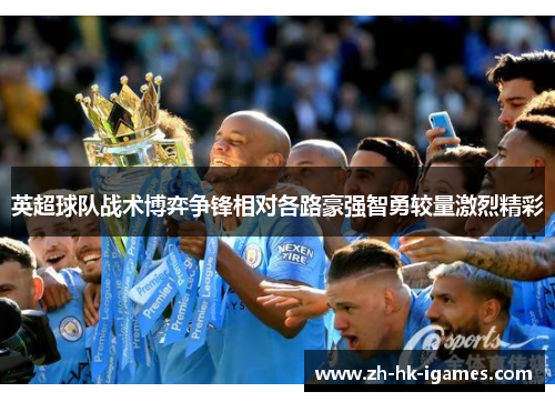 英超球队战术博弈争锋相对各路豪强智勇较量激烈精彩 英超球队战术博弈争锋相对各路豪强智勇较量激烈精彩