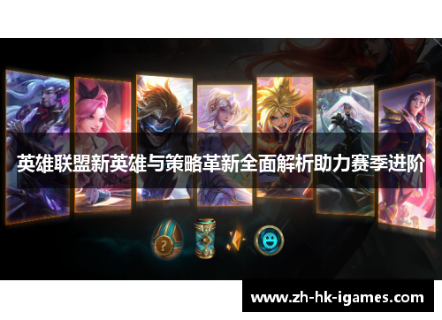 英雄联盟新英雄与策略革新全面解析助力赛季进阶 英雄联盟新英雄与策略革新全面解析助力赛季进阶
