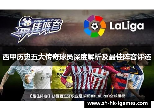 西甲历史五大传奇球员深度解析及最佳阵容评选 西甲历史五大传奇球员深度解析及最佳阵容评选