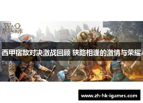 西甲宿敌对决激战回顾 狭路相逢的激情与荣耀 西甲宿敌对决激战回顾 狭路相逢的激情与荣耀