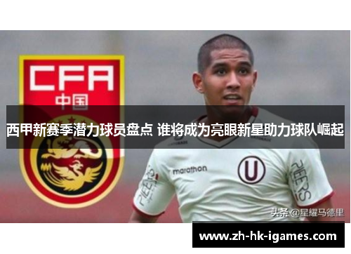 西甲新赛季潜力球员盘点 谁将成为亮眼新星助力球队崛起 西甲新赛季潜力球员盘点 谁将成为亮眼新星助力球队崛起