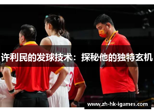 许利民的发球技术：探秘他的独特玄机