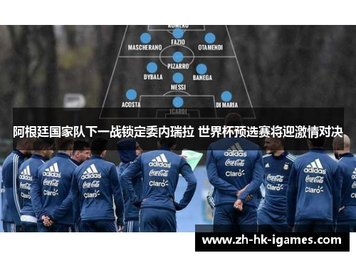 阿根廷国家队下一战锁定委内瑞拉 世界杯预选赛将迎激情对决 阿根廷国家队下一战锁定委内瑞拉 世界杯预选赛将迎激情对决