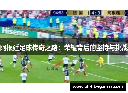 阿根廷足球传奇之路：荣耀背后的坚持与挑战