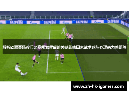 解析欧冠赛场冷门比赛频发背后的关键影响因素战术球队心理实力差距等 解析欧冠赛场冷门比赛频发背后的关键影响因素战术球队心理实力差距等
