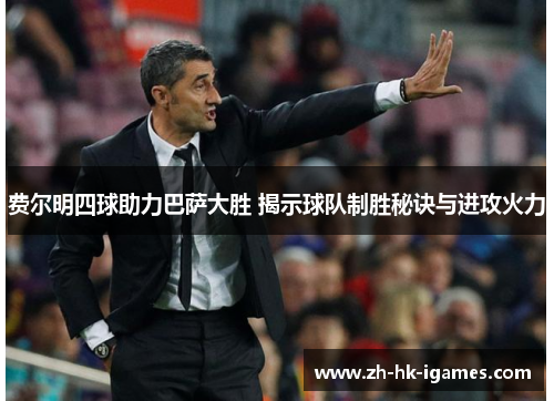 费尔明四球助力巴萨大胜 揭示球队制胜秘诀与进攻火力