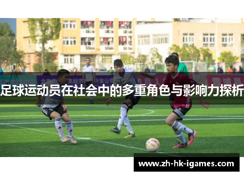 足球运动员在社会中的多重角色与影响力探析 足球运动员在社会中的多重角色与影响力探析
