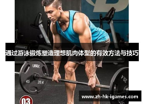通过游泳锻炼塑造理想肌肉体型的有效方法与技巧 通过游泳锻炼塑造理想肌肉体型的有效方法与技巧