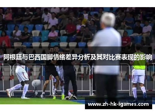 阿根廷与巴西国脚情绪差异分析及其对比赛表现的影响