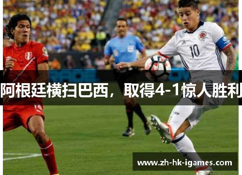 阿根廷横扫巴西,取得4-1惊人胜利 阿根廷横扫巴西,取得4-1惊人胜利