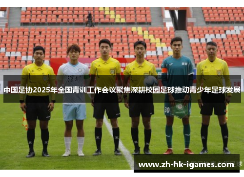 中国足协2025年全国青训工作会议聚焦深耕校园足球推动青少年足球发展