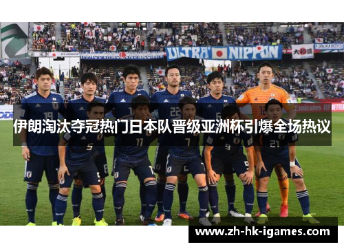 伊朗淘汰夺冠热门日本队晋级亚洲杯引爆全场热议 伊朗淘汰夺冠热门日本队晋级亚洲杯引爆全场热议