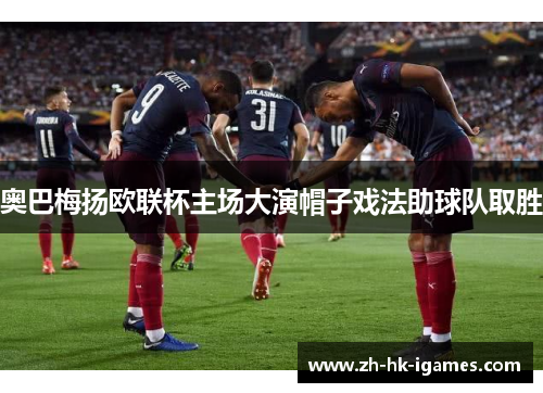 奥巴梅扬欧联杯主场大演帽子戏法助球队取胜