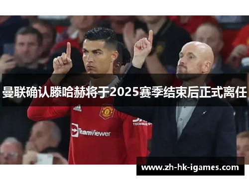 曼联确认滕哈赫将于2025赛季结束后正式离任 曼联确认滕哈赫将于2025赛季结束后正式离任