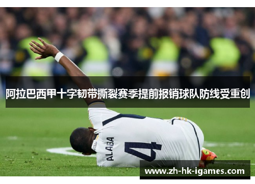 阿拉巴西甲十字韧带撕裂赛季提前报销球队防线受重创 阿拉巴西甲十字韧带撕裂赛季提前报销球队防线受重创