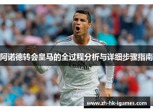 阿诺德转会皇马的全过程分析与详细步骤指南 阿诺德转会皇马的全过程分析与详细步骤指南