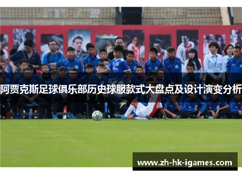 阿贾克斯足球俱乐部历史球服款式大盘点及设计演变分析 阿贾克斯足球俱乐部历史球服款式大盘点及设计演变分析