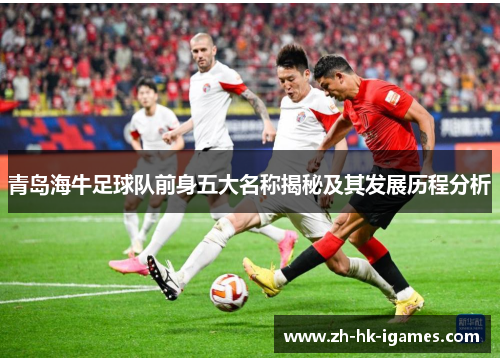 青岛海牛足球队前身五大名称揭秘及其发展历程分析