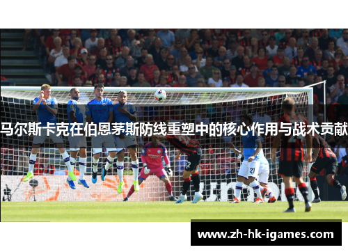 马尔斯卡克在伯恩茅斯防线重塑中的核心作用与战术贡献