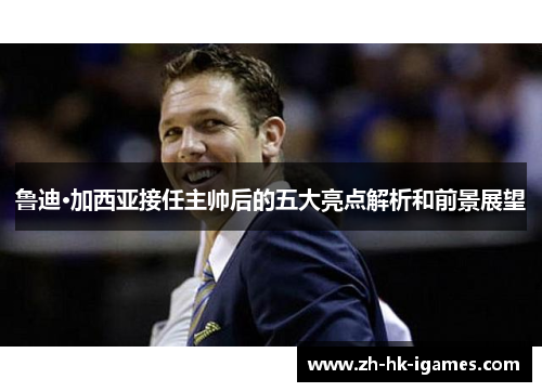 鲁迪·加西亚接任主帅后的五大亮点解析和前景展望