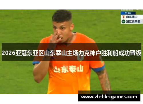 2026亚冠东亚区山东泰山主场力克神户胜利船成功晋级