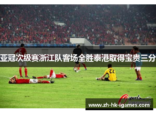 亚冠次级赛浙江队客场全胜泰港取得宝贵三分