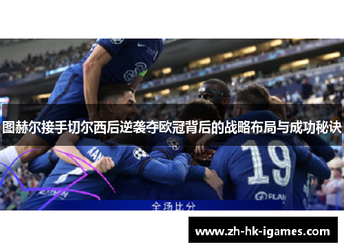 图赫尔接手切尔西后逆袭夺欧冠背后的战略布局与成功秘诀