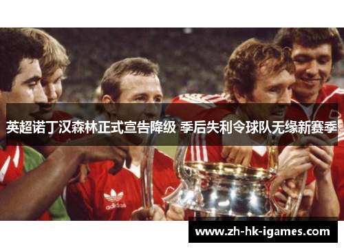 英超诺丁汉森林正式宣告降级 季后失利令球队无缘新赛季 英超诺丁汉森林正式宣告降级 季后失利令球队无缘新赛季