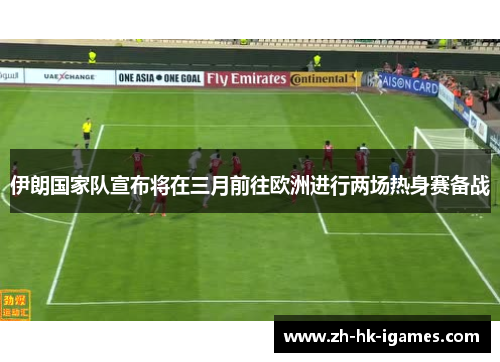 伊朗国家队宣布将在三月前往欧洲进行两场热身赛备战 伊朗国家队宣布将在三月前往欧洲进行两场热身赛备战