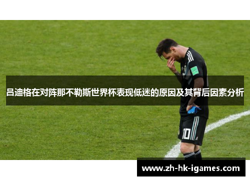 吕迪格在对阵那不勒斯世界杯表现低迷的原因及其背后因素分析