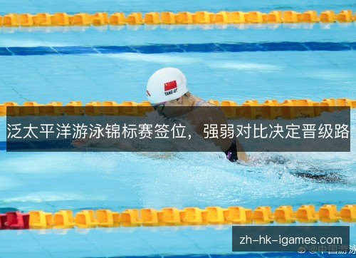 泛太平洋游泳锦标赛签位,强弱对比决定晋级路 泛太平洋游泳锦标赛签位,强弱对比决定晋级路
