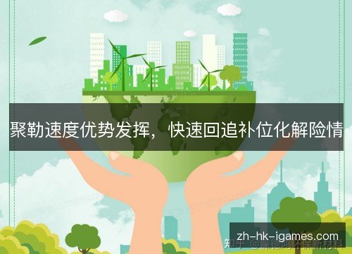 聚勒速度优势发挥，快速回追补位化解险情