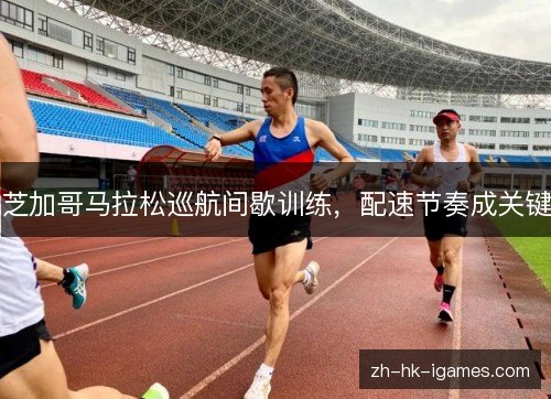 芝加哥马拉松巡航间歇训练，配速节奏成关键